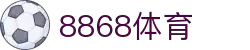 8868体育 - 全网最权威热门体育赛事直播免费在线平台
